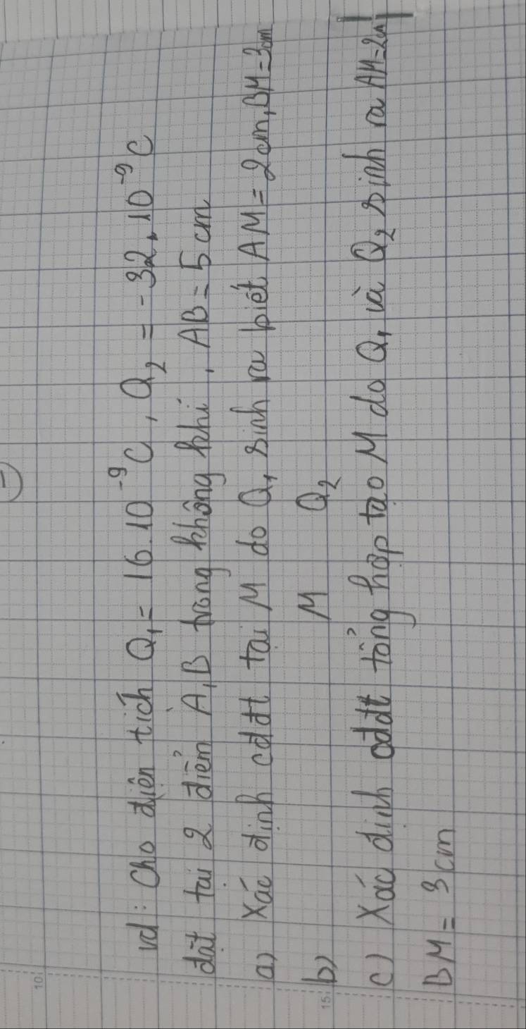 vd Oho duèn tich Q_1=16.10^(-9)C, Q_2=-32.10^(-9)C
dàt tai dièn A, B Arang Zhōng àhú. AB=5cm
a) Xāo dinh cdàt tai M do Q, 8inh ru biet AM=2cm, BM=30m
b) 
M Q_2
() Xao dinh oddt tong hop tao M do Q uà Q_2 binh raAH=2n 1/1 
BM=3cm