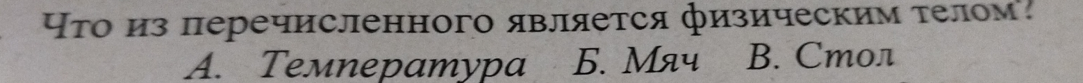 पτо из перечисленного является физическим τелом
A. Teмnepamypa Б. Мяч B. Cmол