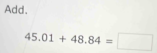 Add.
45.01+48.84=□