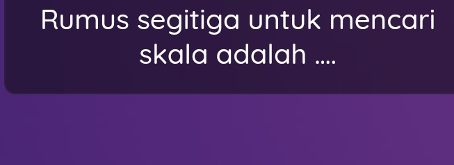 Rumus segitiga untuk mencari 
skala adalah ....