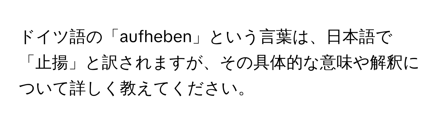 ドイツ語の「aufheben」という言葉は、日本語で「止揚」と訳されますが、その具体的な意味や解釈について詳しく教えてください。