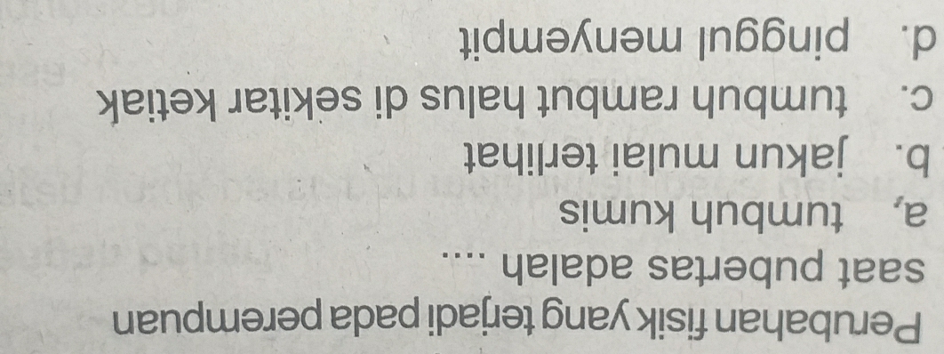 Perubahan fisik yang terjadi pada perempuan
saat pubertas adalah ....
a, tumbuh kumis
b. jakun mulai terlihat
c. tumbuh rambut halus di sekitar ketiak
d. pinggul menyempit