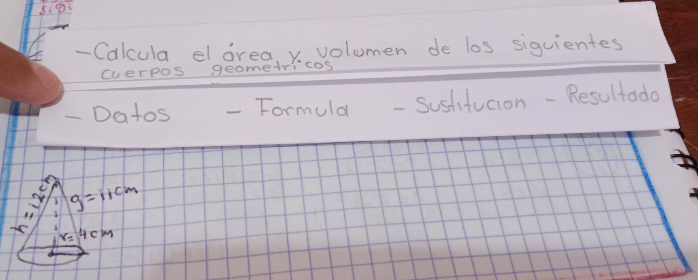 Calcula el area, v volomen de los siguientes
cverpos geometricos
- Datos - Formula - Sustifucion - Resultado