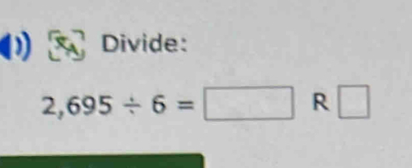 Divide:
2,695/ 6=□ R □