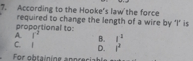 According to the Hooke’s law the force
required to change the length of a wire by ‘ I ’ is
proportional to:
A. I^(-2)
B. l^(-1)
C. I I^2
D.
For obtaining anprecia