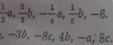  1/2 a,  2/3 b, - 1/4 a,  1/5 b, -6. 
. -3b, -8c, 4b, -a, 8c.