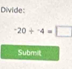 Divide:
-20/ -4=□
Submit