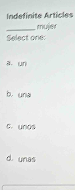 Indefinite Articles
_mujer
Select one:
a, un
b. una
c. unes
d unas