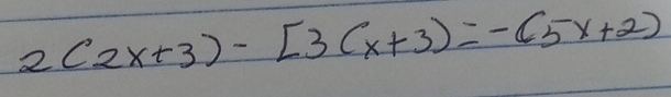 2(2x+3)-[3(x+3)=-(5x+2)