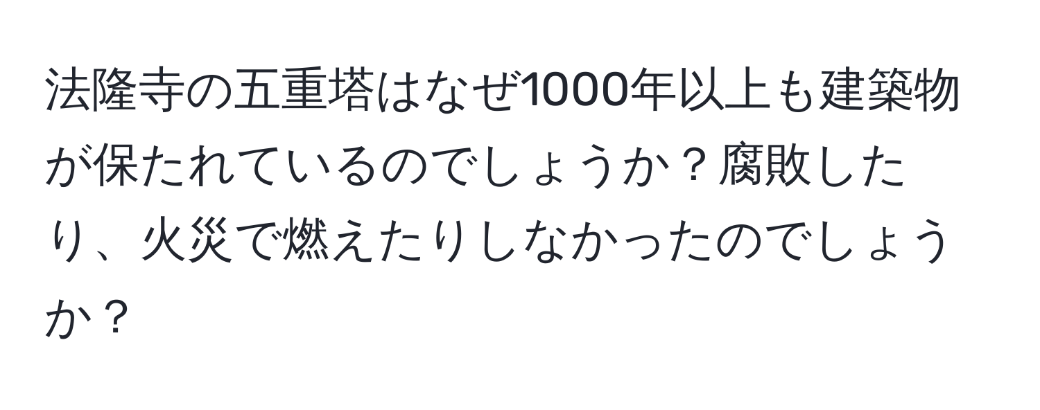 法隆寺の五重塔はなぜ1000年以上も建築物が保たれているのでしょうか？腐敗したり、火災で燃えたりしなかったのでしょうか？