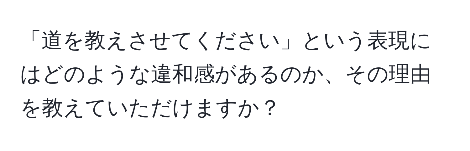 「道を教えさせてください」という表現にはどのような違和感があるのか、その理由を教えていただけますか？