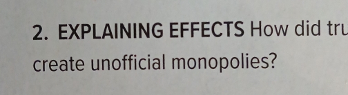 EXPLAINING EFFECTS How did tru 
create unofficial monopolies?