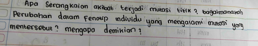 Apa Serangkaian akibat terjadi mutasi titlk? bagaimanarooh 
Perubahan daam Fenotip undividu yang mengalami mucos' yong 
mentersebut? mengapo deminian?