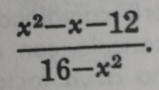  (x^2-x-12)/16-x^2 .