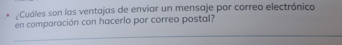 ¿Cuáles son las ventajas de enviar un mensaje por correo electrónico 
en comparación con hacerlo por correo postal? 
_