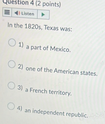 In the 1820s, Texas was:
1) a part of Mexico.
2) one of the American states.
3) a French territory.
4) an independent republic.