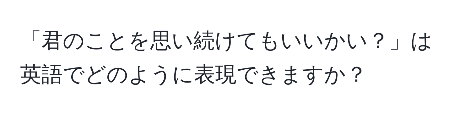 「君のことを思い続けてもいいかい？」は英語でどのように表現できますか？