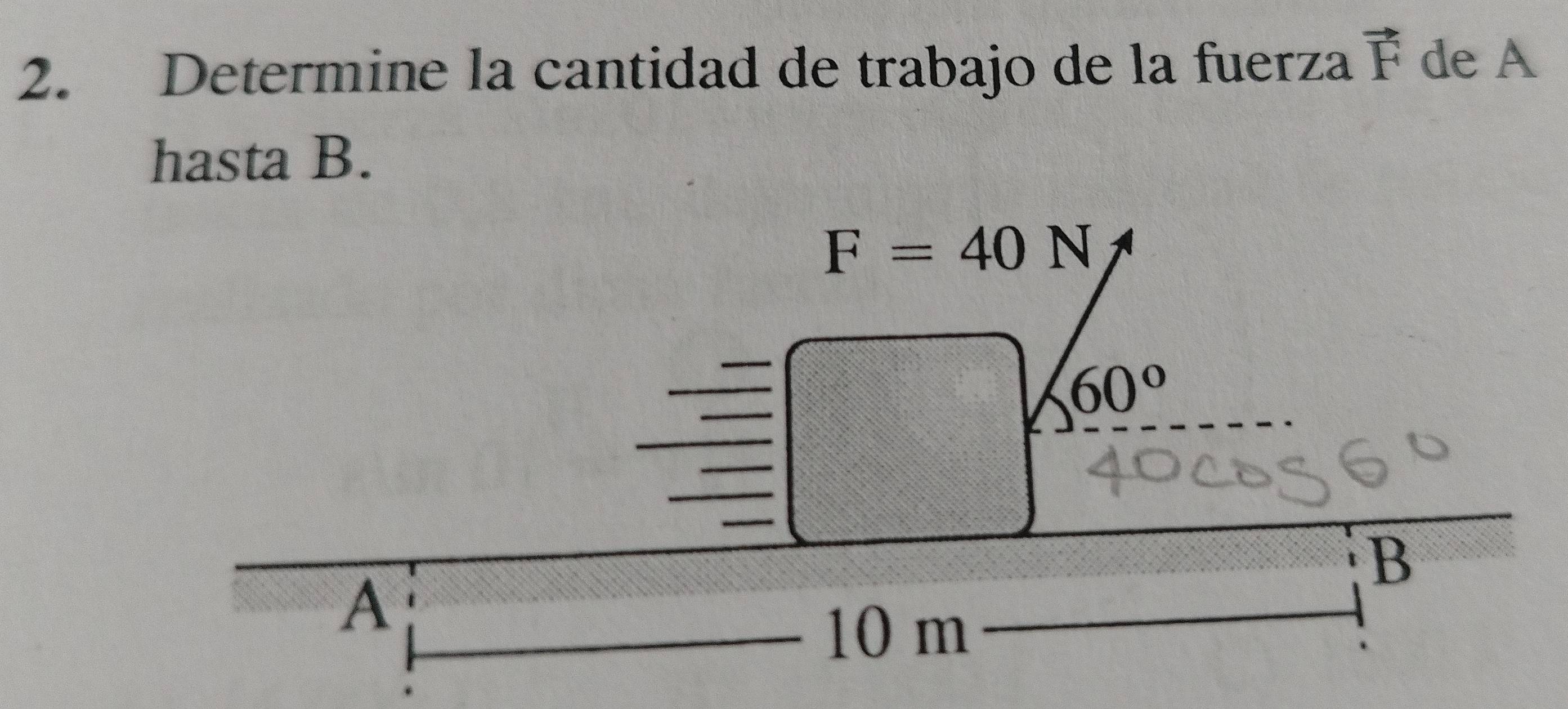 Determine la cantidad de trabajo de la fuerza vector F de A 
hasta B.
F=40N
60°
B
A
10 m