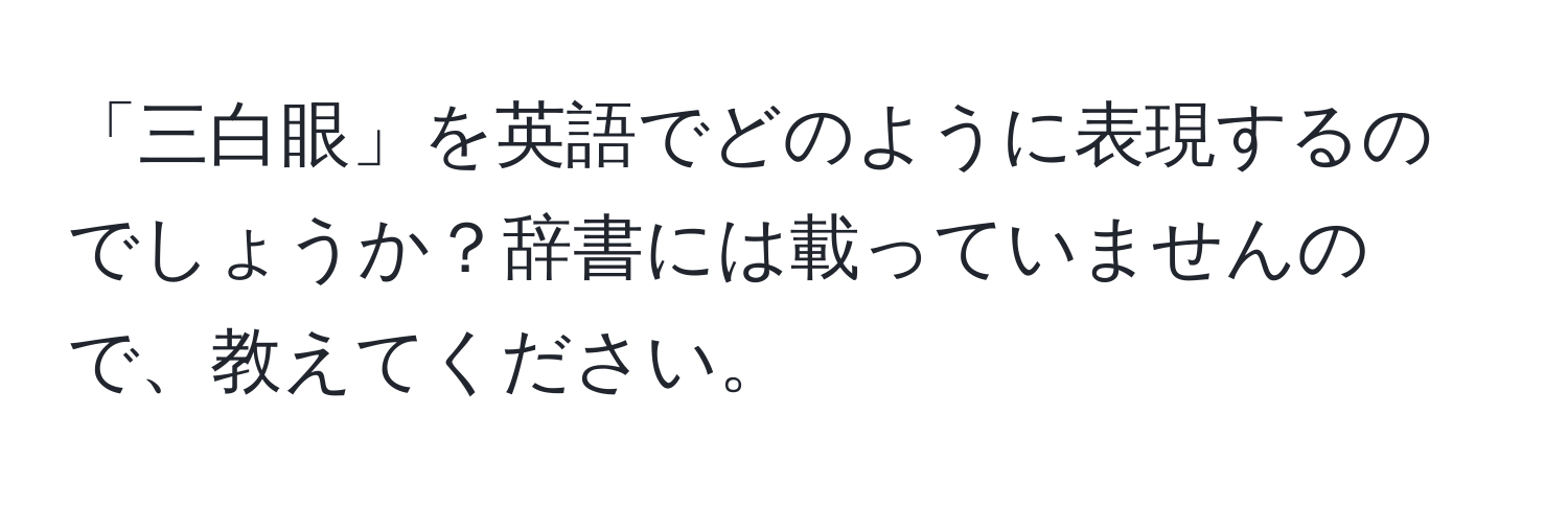 「三白眼」を英語でどのように表現するのでしょうか？辞書には載っていませんので、教えてください。