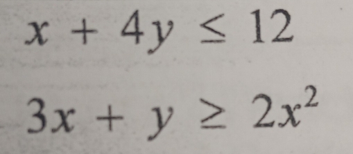 x+4y≤ 12
3x+y≥ 2x^2