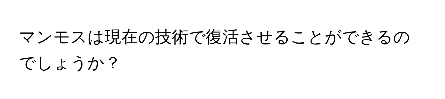 マンモスは現在の技術で復活させることができるのでしょうか？