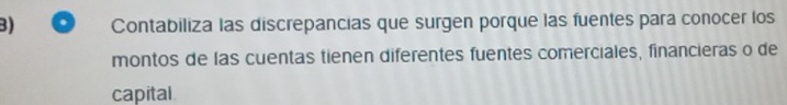 Contabiliza las discrepancias que surgen porque las fuentes para conocer los 
montos de las cuentas tienen diferentes fuentes comerciales, financieras o de 
capital