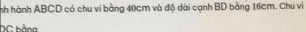 nh hành ABCD có chu vi bằng 40cm và độ dài cạnh BD bằng 16cm. Chu vi 
DC bằng