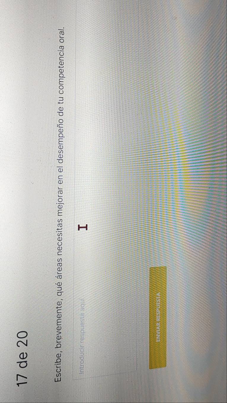 de 20 
Escribe, brevemente, qué áreas necesitas mejorar en el desempeño de tu competencia oral. 
*Introducir respuesta auul 
ENVIAR RESPLJESTA
