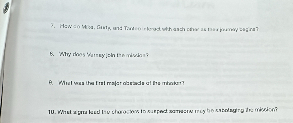 How do Mike, Gurty, and Tantoo interact with each other as their journey begins? 
8. Why does Varnay join the mission? 
9. What was the first major obstacle of the mission? 
10. What signs lead the characters to suspect someone may be sabotaging the mission?