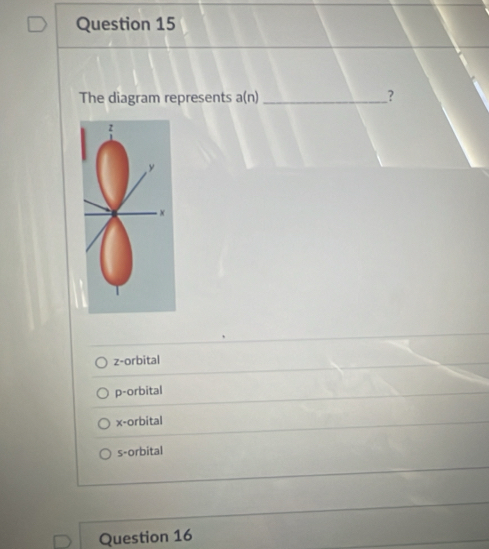 The diagram represents a(n) _?
z -orbital
p -orbital
x -orbital
s -orbital
Question 16