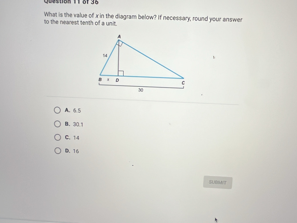 What is the value of x in the diagram below? If necessary, round your answer
to the nearest tenth of a unit.
A. 6.5
B. 30.1
C. 14
D. 16
SUBMIT