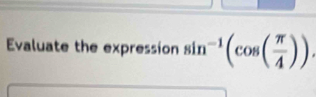 Evaluate the expression sin^(-1)(cos ( π /4 ))