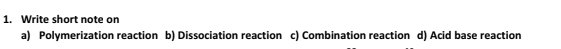 Write short note on
a) Polymerization reaction b) Dissociation reaction c) Combination reaction d) Acid base reaction