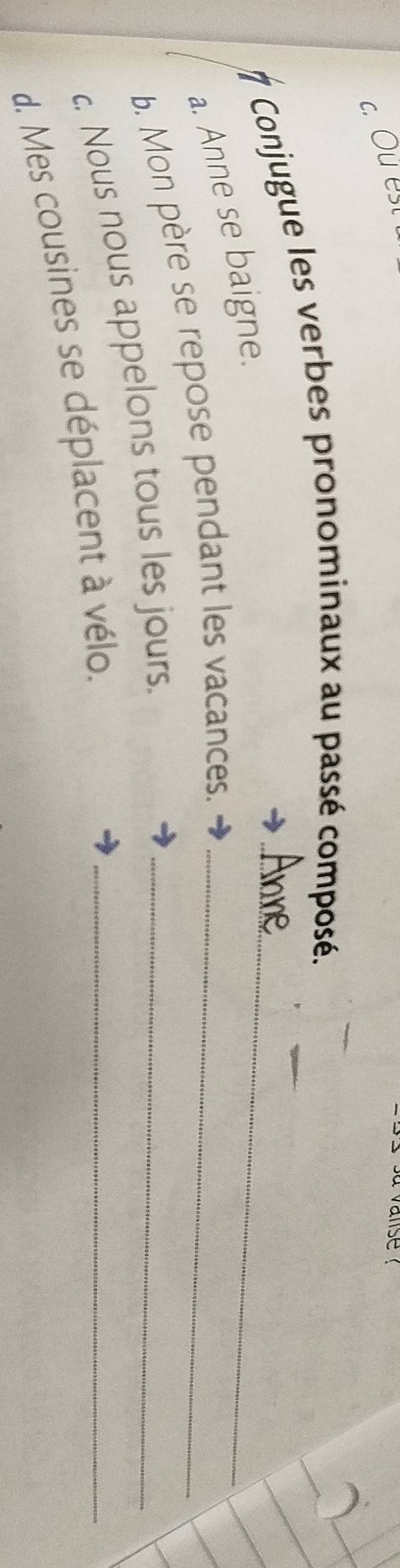 Ou est 
amse 
# Conjugue les verbes pronominaux au passé composé. 
a. Anne se baigne. 
b. Mon père se repose pendant les vacances._ 
c. Nous nous appelons tous les jours._ 
d. Mes cousines se déplacent à vélo._