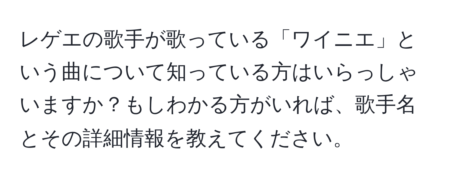 レゲエの歌手が歌っている「ワイニエ」という曲について知っている方はいらっしゃいますか？もしわかる方がいれば、歌手名とその詳細情報を教えてください。