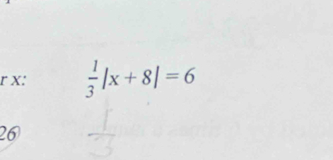 x:  1/3 |x+8|=6
26