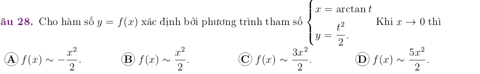 âu 28. Cho hàm số y=f(x) xác định bởi phương trình tham số beginarrayl x=arctan t y= t^2/2 .endarray. Khi xto 0 thì
A f(x)sim - x^2/2 . B f(x)sim  x^2/2 . C f(x)sim  3x^2/2 . D f(x)sim  5x^2/2 .