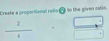 Create a proportional ratio to the given ratio.
 2/4 