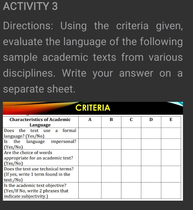 ACTIVITY 3 
Directions: Using the criteria given, 
evaluate the language of the following 
sample academic texts from various 
disciplines. Write your answer on a 
separate sheet. 
D 
l 
I 
( 
A 
a 
( 
D 
( 
t 
I 
( 
i