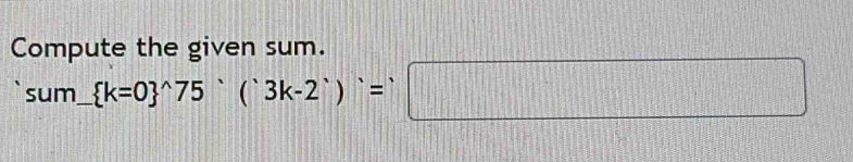 Compute the given sum.
sum_ (k=0)^(wedge)75°(3k-2^(wedge))=□