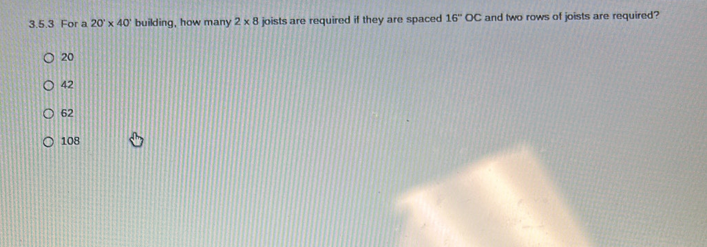 For a 20'* 40' building, how many 2* 8 joists are required if they are spaced 16''OC and two rows of joists are required?
20
42
62
108