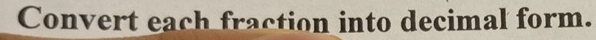Convert each fraction into decimal form.