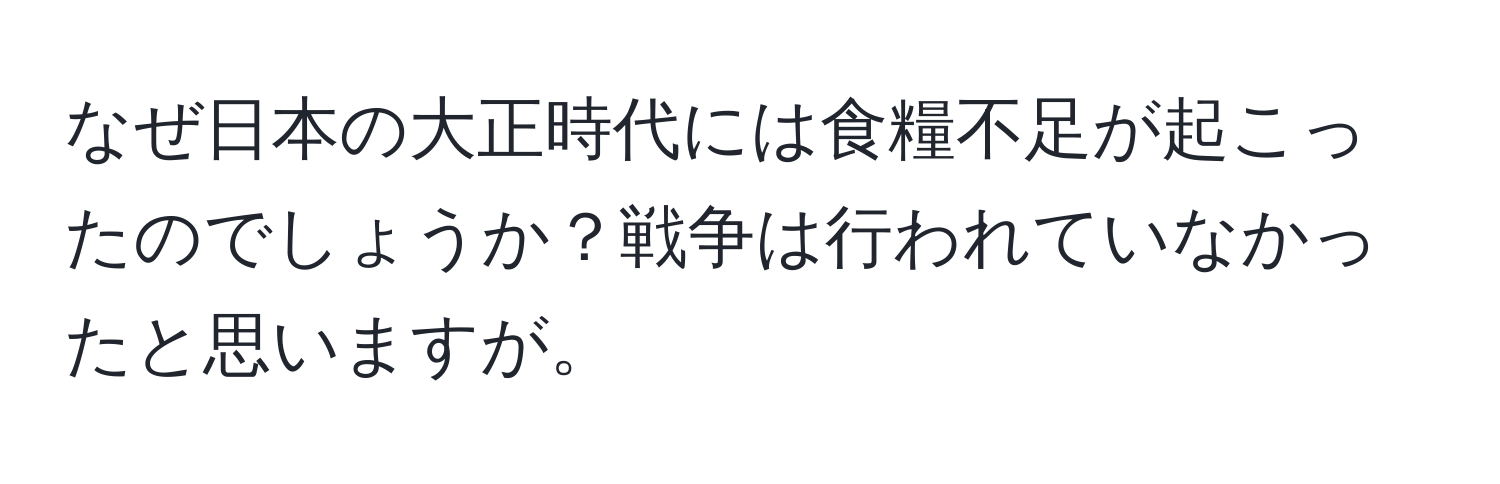 なぜ日本の大正時代には食糧不足が起こったのでしょうか？戦争は行われていなかったと思いますが。