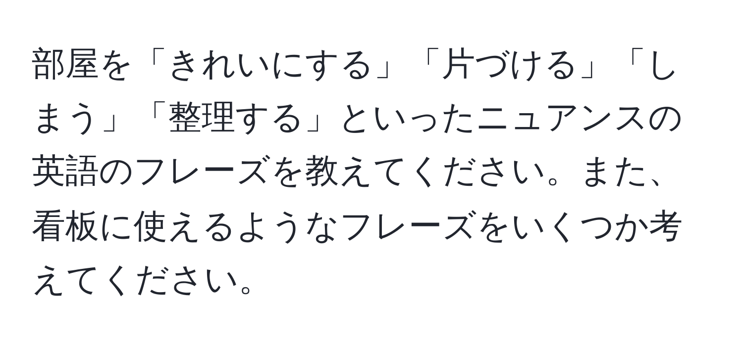 部屋を「きれいにする」「片づける」「しまう」「整理する」といったニュアンスの英語のフレーズを教えてください。また、看板に使えるようなフレーズをいくつか考えてください。