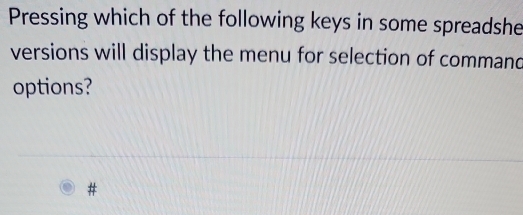 Pressing which of the following keys in some spreadshe 
versions will display the menu for selection of command 
options? 
#