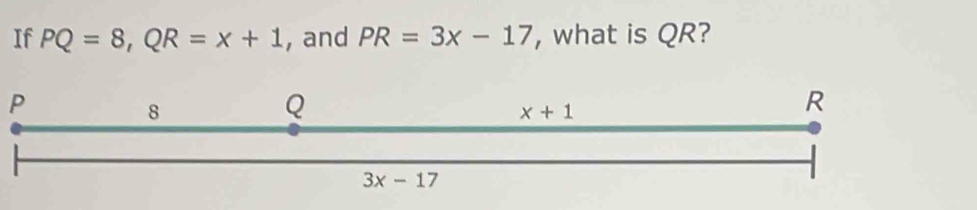 If PQ=8,QR=x+1 , and PR=3x-17 , what is QR?
P