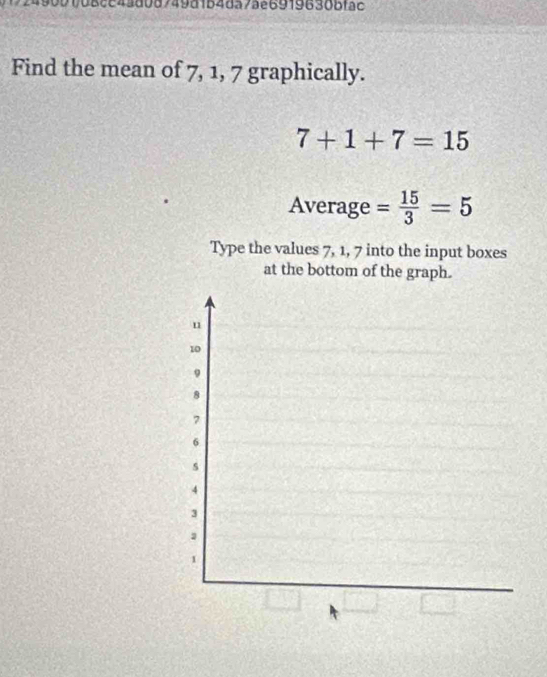 00068ee43808749d154da7ae6919636bfãc 
Find the mean of 7, 1, 7 graphically.
7+1+7=15
Average = 15/3 =5
Type the values 7, 1, 7 into the input boxes 
at the bottom of the graph. 
u
10
9
8
7
6
s
4
3
1