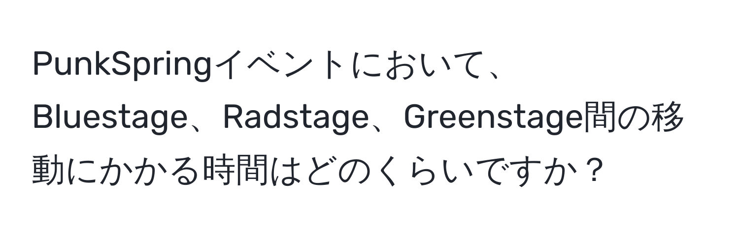 PunkSpringイベントにおいて、Bluestage、Radstage、Greenstage間の移動にかかる時間はどのくらいですか？