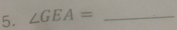 ∠ GEA= _