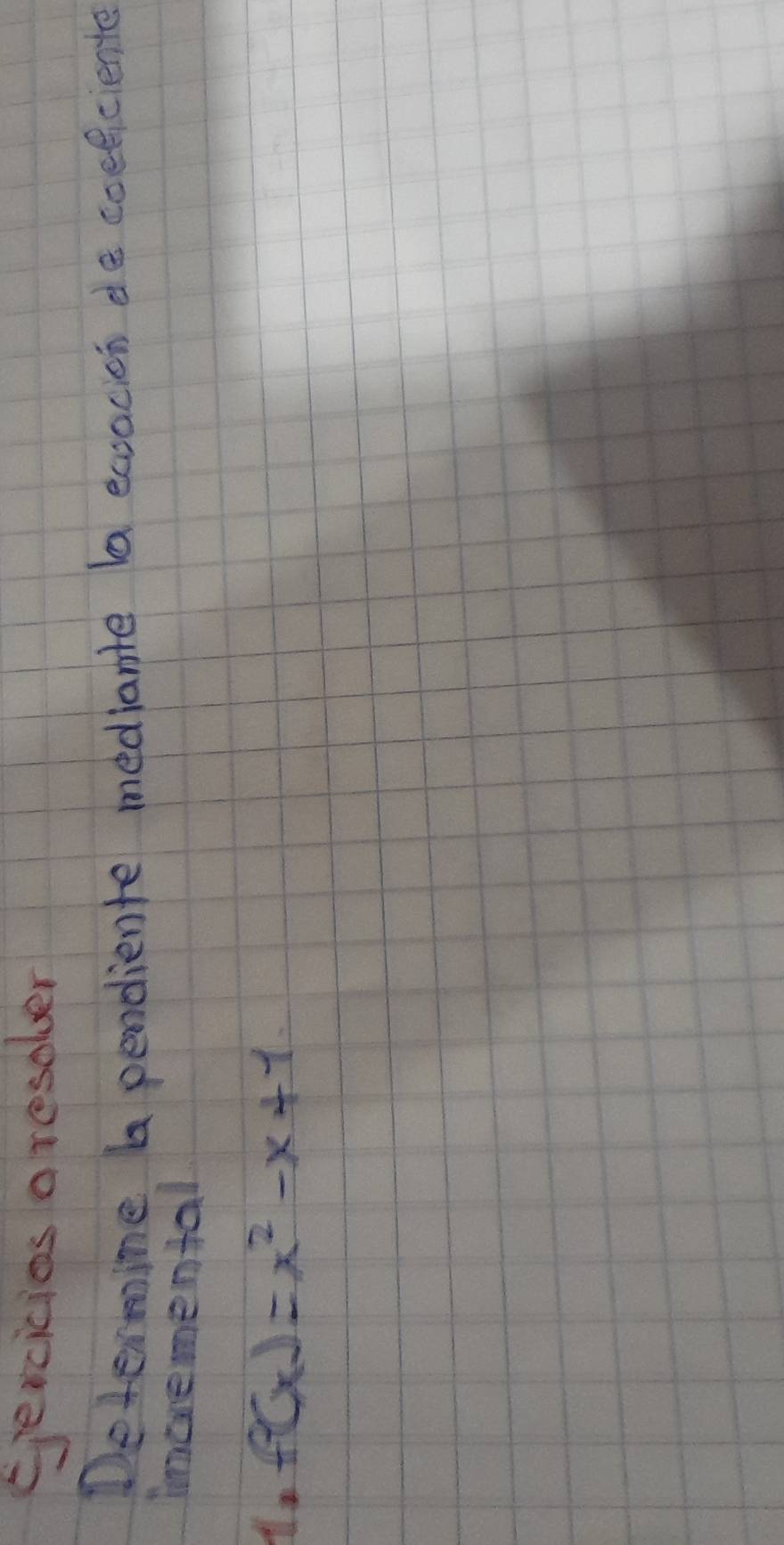 eercicios aresober 
Determine a pendiente mediante ba ecacicn de coeficiente 
incremental
f(x)=x^2-x+1